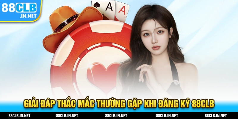 Giải đáp thắc mắc mà người chơi thường gặp trong quá trình đăng ký 88CLB