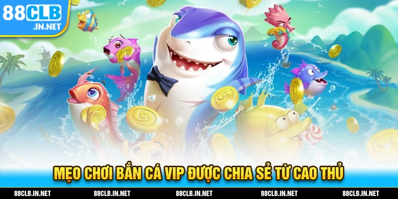 Bỏ túi ngay cho mình mẹo chơi bắn cá VIP được chia sẻ từ cao thủ