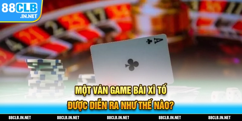 Cách chơi xì tố một ván game bài diễn ra như thế nào