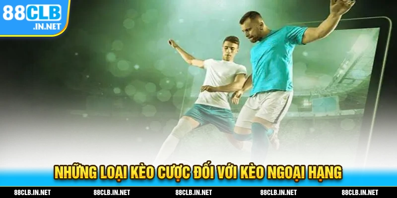 Những loại kèo cược đổi với kèo ngoại hạng