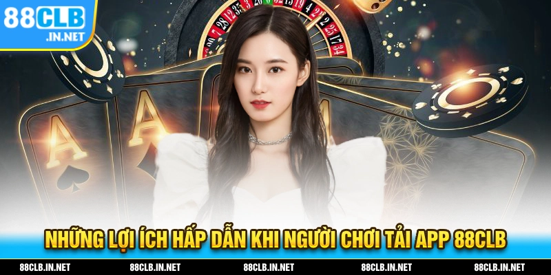 Những lợi ích hấp dẫn khi bạn thực hiện tải app 88CLB