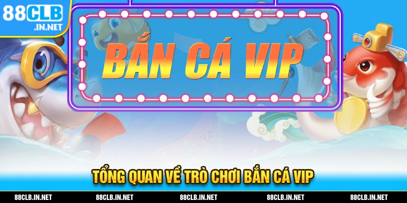 Tổng quan những điểm cần biết về trò chơi bắn cá VIP
